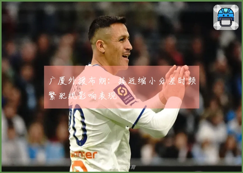 广厦外援布朗：接近缩小分差时频繁犯规影响表现
